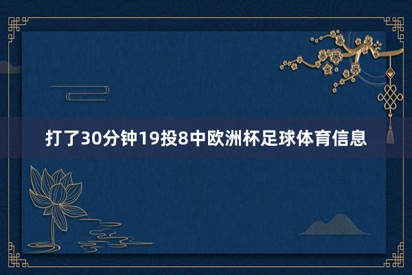 打了30分钟19投8中欧洲杯足球体育信息