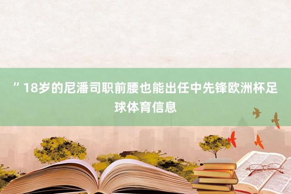 ”18岁的尼潘司职前腰也能出任中先锋欧洲杯足球体育信息