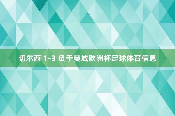 切尔西 1-3 负于曼城欧洲杯足球体育信息