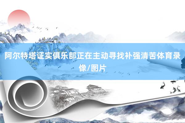 阿尔特塔证实俱乐部正在主动寻找补强清苦体育录像/图片