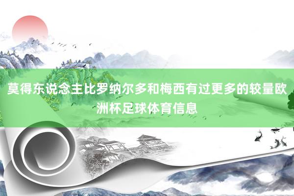 莫得东说念主比罗纳尔多和梅西有过更多的较量欧洲杯足球体育信息