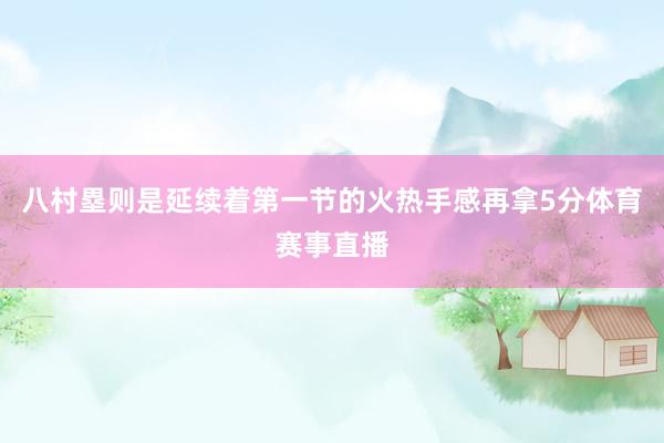 八村塁则是延续着第一节的火热手感再拿5分体育赛事直播