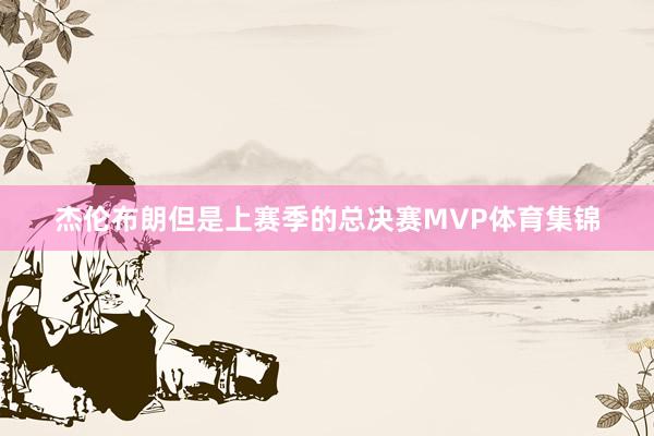 杰伦布朗但是上赛季的总决赛MVP体育集锦