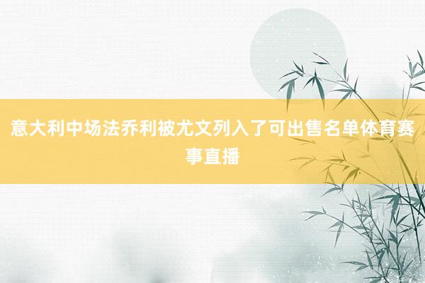 意大利中场法乔利被尤文列入了可出售名单体育赛事直播