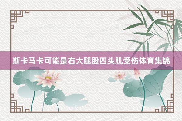 斯卡马卡可能是右大腿股四头肌受伤体育集锦