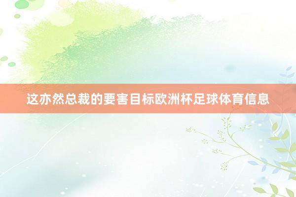 这亦然总裁的要害目标欧洲杯足球体育信息