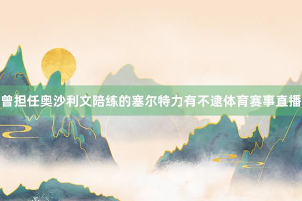 曾担任奥沙利文陪练的塞尔特力有不逮体育赛事直播