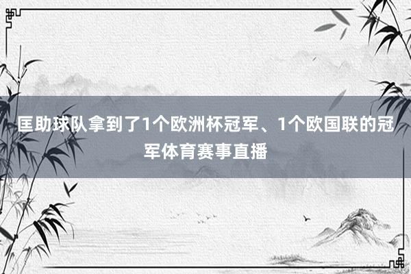 匡助球队拿到了1个欧洲杯冠军、1个欧国联的冠军体育赛事直播