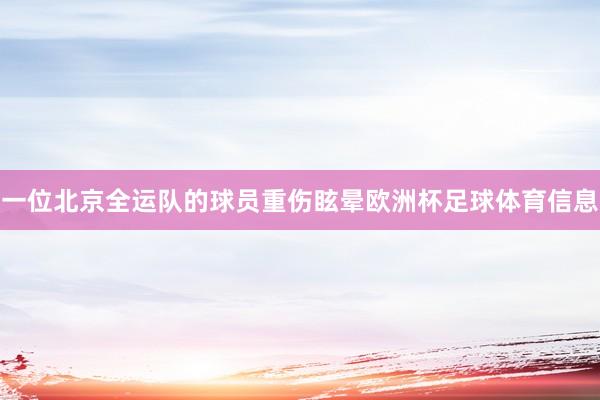 一位北京全运队的球员重伤眩晕欧洲杯足球体育信息