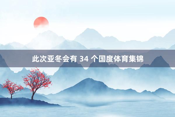 此次亚冬会有 34 个国度体育集锦