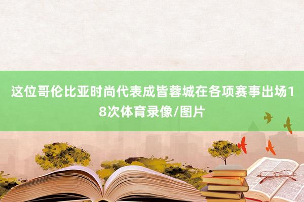 这位哥伦比亚时尚代表成皆蓉城在各项赛事出场18次体育录像/图片
