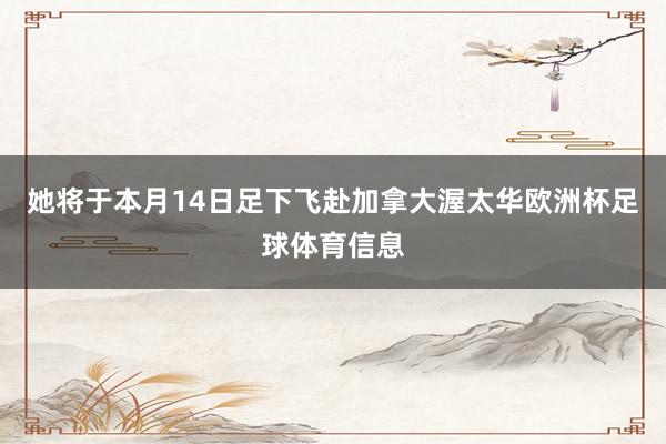 她将于本月14日足下飞赴加拿大渥太华欧洲杯足球体育信息
