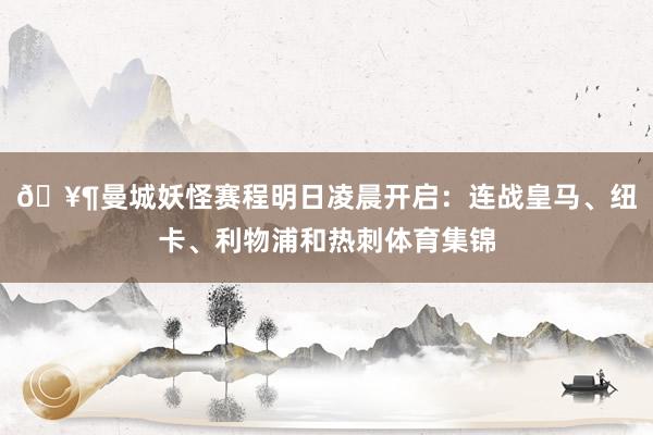 🥶曼城妖怪赛程明日凌晨开启：连战皇马、纽卡、利物浦和热刺体育集锦