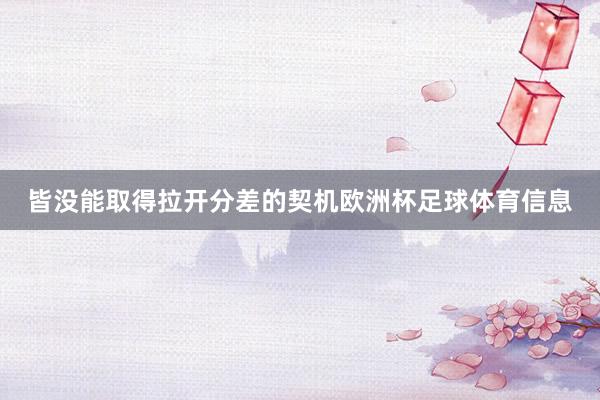 皆没能取得拉开分差的契机欧洲杯足球体育信息