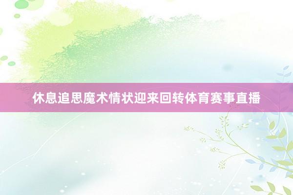 休息追思魔术情状迎来回转体育赛事直播