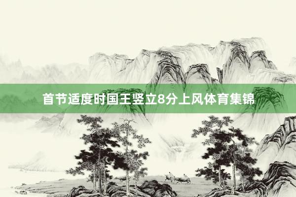 首节适度时国王竖立8分上风体育集锦