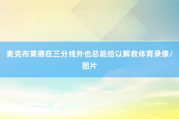 麦克布莱德在三分线外也总能给以解救体育录像/图片