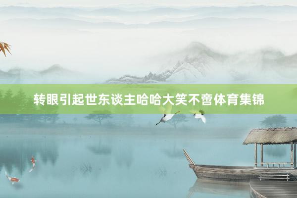 转眼引起世东谈主哈哈大笑不啻体育集锦