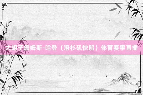 大胡子詹姆斯-哈登（洛杉矶快船）体育赛事直播