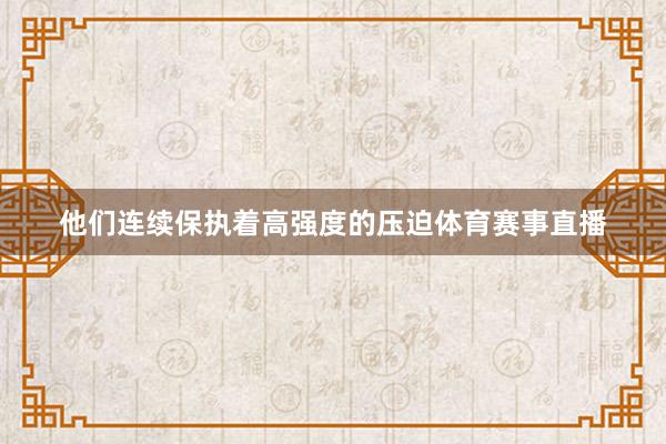 他们连续保执着高强度的压迫体育赛事直播