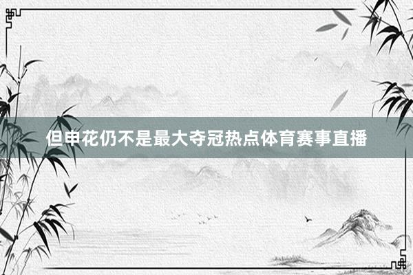 但申花仍不是最大夺冠热点体育赛事直播
