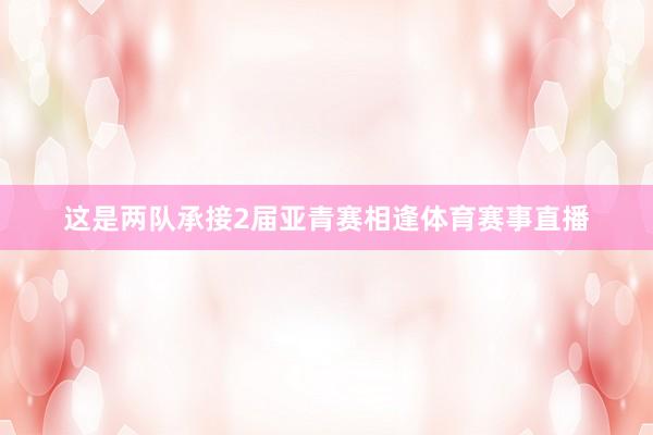 这是两队承接2届亚青赛相逢体育赛事直播