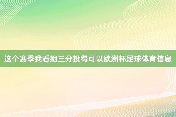 这个赛季我看她三分投得可以欧洲杯足球体育信息