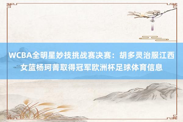 WCBA全明星妙技挑战赛决赛：胡多灵治服江西女篮杨珂菁取得冠军欧洲杯足球体育信息