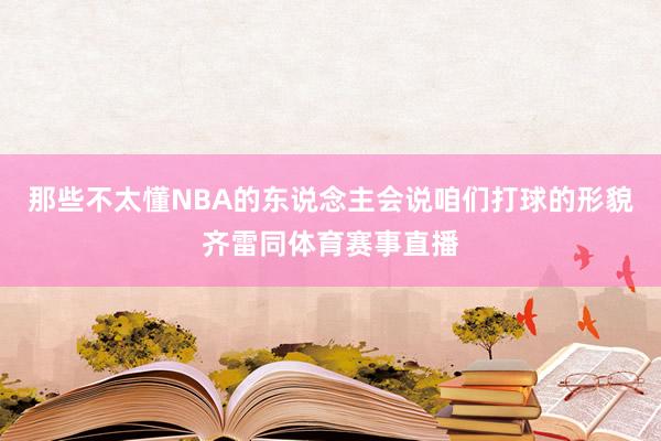 那些不太懂NBA的东说念主会说咱们打球的形貌齐雷同体育赛事直播