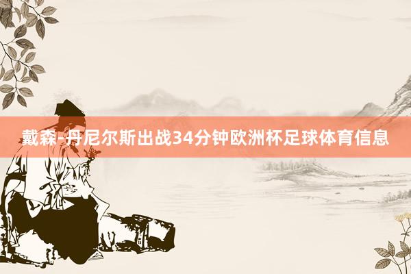 戴森-丹尼尔斯出战34分钟欧洲杯足球体育信息