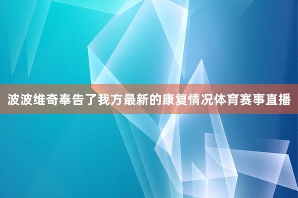 波波维奇奉告了我方最新的康复情况体育赛事直播