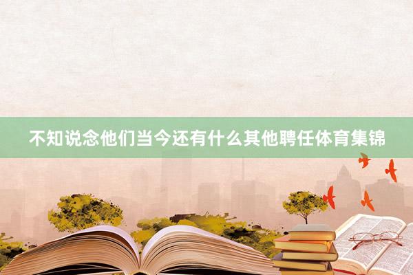 不知说念他们当今还有什么其他聘任体育集锦