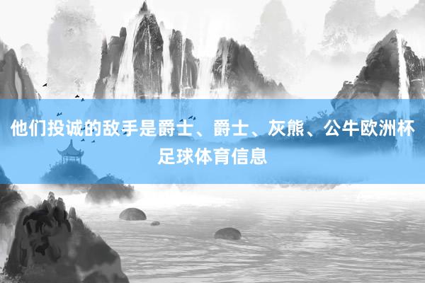 他们投诚的敌手是爵士、爵士、灰熊、公牛欧洲杯足球体育信息