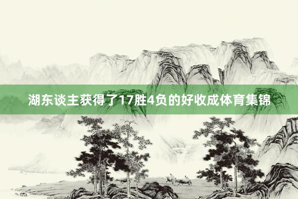 湖东谈主获得了17胜4负的好收成体育集锦