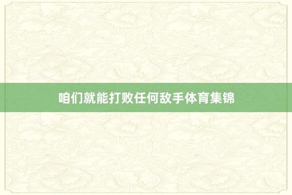 咱们就能打败任何敌手体育集锦