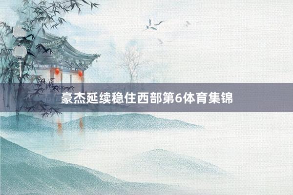 豪杰延续稳住西部第6体育集锦
