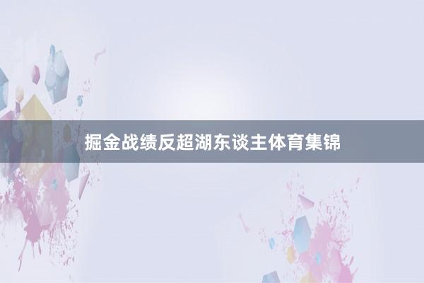 掘金战绩反超湖东谈主体育集锦