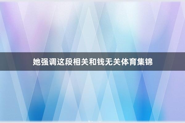 她强调这段相关和钱无关体育集锦