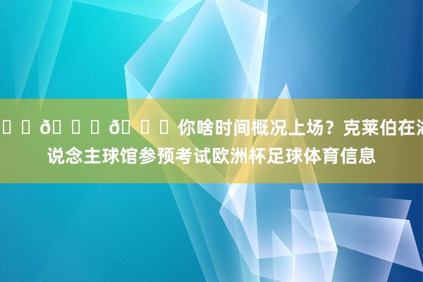👀👀👀你啥时间概况上场？克莱伯在湖东说念主球馆参预考试欧洲杯足球体育信息