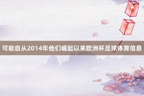 可能自从2014年他们崛起以来欧洲杯足球体育信息