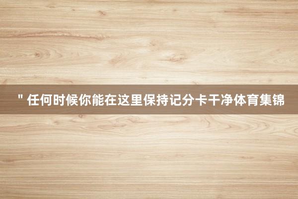 "任何时候你能在这里保持记分卡干净体育集锦