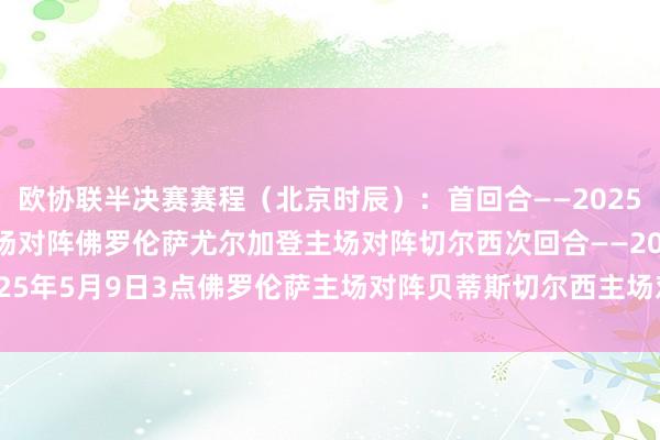 欧协联半决赛赛程(北京时辰):首回合——2025年5月2日3点贝蒂斯主场对阵佛罗伦萨尤尔加登主场对阵切尔西次回合——2025年5月9日3点佛罗伦萨主场对阵贝蒂斯切尔西主场对阵尤尔加登 体育集锦
