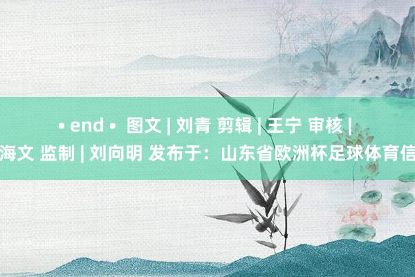 • end • 图文 | 刘青 剪辑 | 王宁 审核 | 张海文 监制 | 刘向明 发布于:山东省欧洲杯足球体育信息