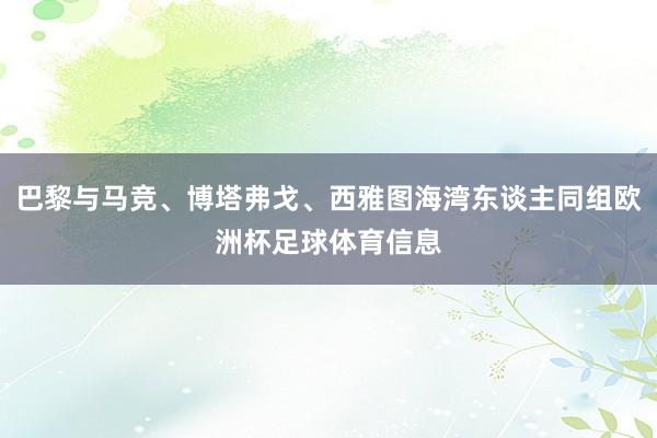 巴黎与马竞、博塔弗戈、西雅图海湾东谈主同组欧洲杯足球体育信息