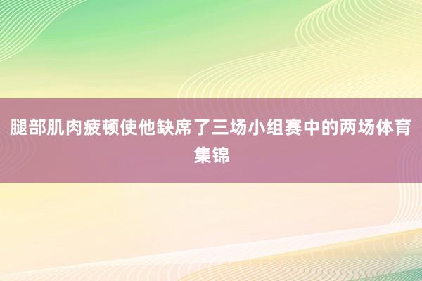 腿部肌肉疲顿使他缺席了三场小组赛中的两场体育集锦