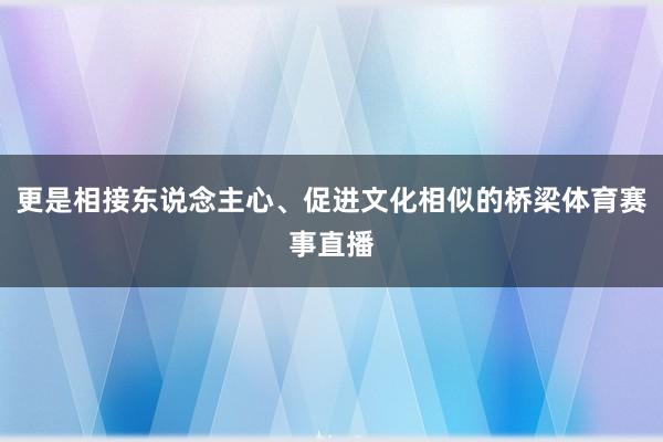 更是相接东说念主心、促进文化相似的桥梁体育赛事直播