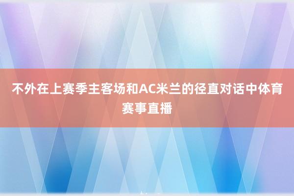 不外在上赛季主客场和AC米兰的径直对话中体育赛事直播