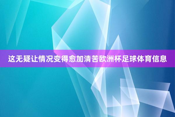 这无疑让情况变得愈加清苦欧洲杯足球体育信息