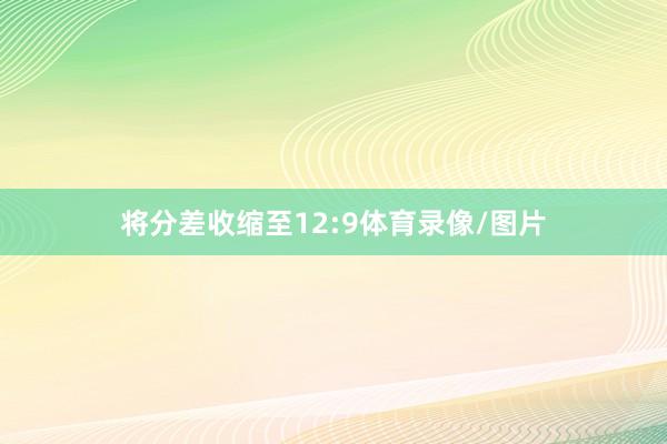 将分差收缩至12:9体育录像/图片