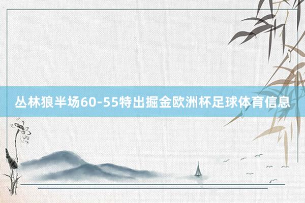 丛林狼半场60-55特出掘金欧洲杯足球体育信息